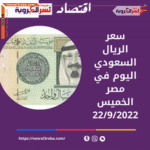 سعر الريال السعودى اليوم في مصر الخميس 22 سبتمبر 2022.. زيادة جديد قبل الفائدة