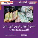 سعر الدولار اليوم في لبنان السبت 1 أكتوبر 2022.. خلال التداول