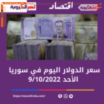 تعرف على سعر صرف الدولار اليوم في سوريا الأحد 9 أكتوبر 2022
