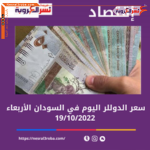 سعر الدولار اليوم في السودان الأربعاء 19 أكتوبر 2022..لدى البنوك