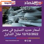 أسعار حديد التسليح في مصر.. 12/12/2022 خلال التداول
