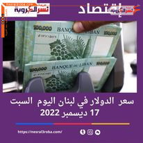 سعر الدولار اليوم في لبنان السبت 17 ديسمبر 2022.. الليرة تتنفس
