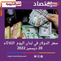 سعر الدولار اليوم في لبنان الثلاثاء 20 ديسمبر 2022..وسط أزمة اقتصادية متصاعدة