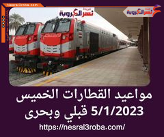 مواعيد القطارات الخميس 5/1/2023 قبلي وبحرى وانجازات وزارة النقل في مجال الموانئ البرية.