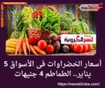 أسعار الخضراوات والدواجن والسمك داخل الأسواق 5 يناير.. الطماطم 4 جنيهات