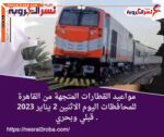 مواعيد القطارات المتجهة من القاهرة للمحافظات اليوم الاثنين 2 يناير 2023 .