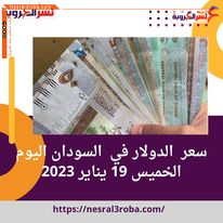 سعر الدولار في السودان اليوم الخميس 19 يناير 2023 هبوط داخل السوق السوداء