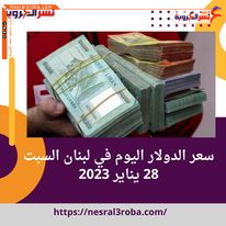 سعر الدولار اليوم في لبنان السبت 28 يناير 2023.لتبلغ الليرة قاعا جديدا.