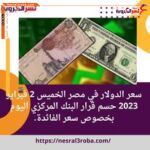 سعر صرف الدولار الخميس 2 فبراير 2023 حسم قرار البنك المركزي المصري اليوم بخصوص سعر الفائدة.