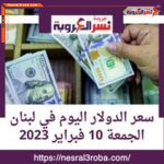 سعر الدولار اليوم في لبنان الجمعة 10 فبراير 2023..إضراب مفتوح لليوم الثالث