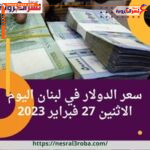 سعر صرف الدولار في لبنان اليوم الاثنين 27 فبراير 2023 داخل سوق الموازية