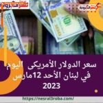 سعر الدولار الأمريكى اليوم في لبنان الأحد 12مارس 2023.. انهيار الليرة