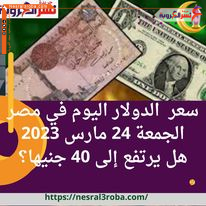 سعر صرف الدولار اليوم في مصر الجمعة 24 مارس 2023.. هل يرتفع إلى 40 جنيها؟