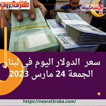 سعر الدولار اليوم في لبنان الجمعة 24 مارس 2023.. لتظهر الليرة متماسكة نسبيا