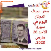 سعر صرف الدولار اليوم في سوريا الأحد 26 مارس 2023.. الليرة تتراجع