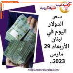 سعر صرف الدولار اليوم في لبنان الأربعاء 29 مارس 2023.. هدوء الليرة