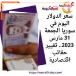 سعر الدولار اليوم في سوريا الجمعة 31 مارس 2023.. تغيير حقائب اقتصادية