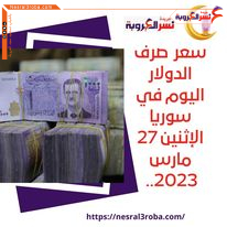 سعر صرف الدولار اليوم في سوريا الإثنين 27 مارس 2023.. الليرة تهبط