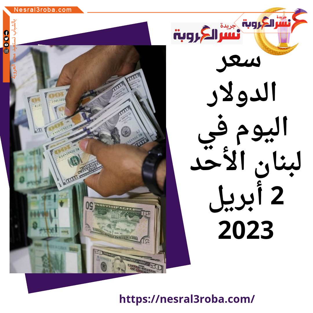 استقرار سعر الدولار اليوم في لبنان الأحد 2 أبريل 2023..رغم ضبابية الأزمة الاقتصادية.