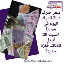 سعر صرف عملة الدولار اليوم في سوريا السبت 29 أبريل 2023.. قفزة جديدة