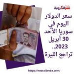 سعر الدولار اليوم في سوريا الأحد 30 أبريل 2023.. تراجع الليرة