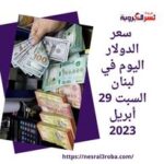 سعر صرف الدولار اليوم في لبنان السبت 29 أبريل 2023.. قفزة الليرة