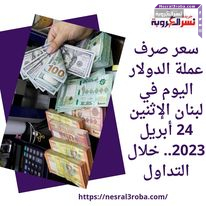 سعر صرف عملة الدولار اليوم في لبنان الإثنين 24 أبريل 2023.. خلال التداول
