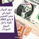 سعر الدولار اليوم في مصر الخميس 4 مايو 2023.. قفزة داخل السوق السوداء