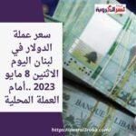 سعر عملة الدولار في لبنان اليوم الاثنين 8 مايو 2023 ..أمام العملة المحلية