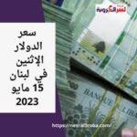 سعر صرف الدولار اليوم في لبنان الإثنين 15 مايو 2023.. هدوء الليرة