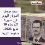 سعر صرف عملة الدولار اليوم في سوريا الأربعاء 10 مايو 2023.. سقوط الليرة