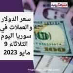سعر الدولار والعملات في سوريا اليوم الثلاثاء 9 مايو 2023 لدى السوق السوداء