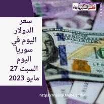 سعر الدولار اليوم في سوريا السبت 27 مايو 2023.. استقرار داخل البنوك.