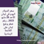 سعر الدولار اليوم في لبنان الأحد 28 مايو 2023.. رغم خطر وضع لبنان على اللائحة الرمادية