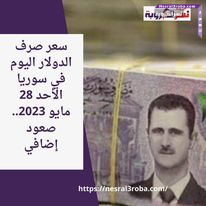 سعر صرف الدولار اليوم في سوريا الأحد 28 مايو 2023.. صعود إضافي