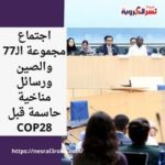 اجتماع مجموعة الـ77 والصين ورسائل مناخية حاسمة قبل COP28