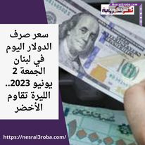 سعر صرف الدولار اليوم في لبنان الجمعة 2 يونيو 2023.. الليرة تقاوم الأخضر