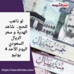 لو ذاهب للحج.. شاهد الهدية و سعر الريال السعودي اليوم الأحد 4 يونيو