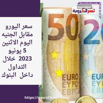 سعر اليورو والجنيه الاسترليني مقابل الجنيه اليوم الاثنين 5 يونيو 2023 خلال التداول داخل البنوك
