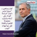 كولر يستعين بـ "سيمبا وصن داونز" لدراسة الوداد على أرضه وترتيب مجموعة القاهرة والقناة قبل مواجهات اليوم..