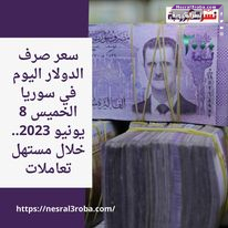 سعر صرف الدولار اليوم في سوريا الخميس 8 يونيو 2023.. خلال مستهل تعاملات