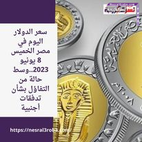 سعر الدولار اليوم في مصر الخميس 8 يونيو 2023..وسط حالة من التفاؤل بشأن تدفقات أجنبية