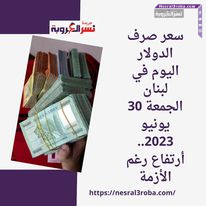 سعر صرف الدولار اليوم في لبنان الجمعة 30 يونيو 2023.. أرتفاع رغم الأزمة