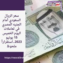 سعر الريال السعودي أمام الجنيه المصري في تعاملات اليوم الخميس 15 يونيو 2023..استقراراً ملحوظ