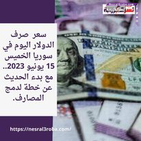 سعر صرف الدولار اليوم في سوريا الخميس 15 يونيو 2023.. مع بدء الحديث عن خطة لدمج المصارف.