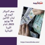 سعر الدولار اليوم في لبنان الإثنين 19 يونيو 2023..أمام الليرة اللبنانية