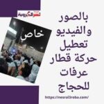 خاص / بالفيديو والصور بالفيديو ..تعطيل حركة قطار عرفات للحجاج