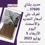 حديد بشاي 37600 .. تعرف علي أسعار الحديد والأسمنت اليوم الأربعاء 5 يوليو 2023