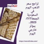 تراجع سعر الذهب اليوم في السعودية الجمعة7/7/ 2023.. بمؤثر خارجي اليوم