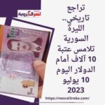 تراجع تاريخي.. الليرة السورية تلامس عتبة 10 آلاف أمام الدولار اليوم 10 يوليو 2023